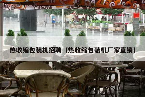 熱收縮包裝機招聘(熱收縮包裝機廠家直銷)